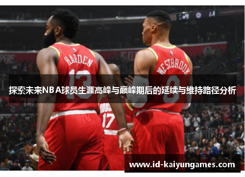 探索未来NBA球员生涯高峰与巅峰期后的延续与维持路径分析