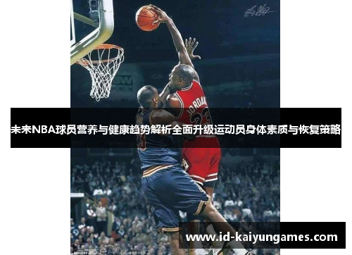 未来NBA球员营养与健康趋势解析全面升级运动员身体素质与恢复策略