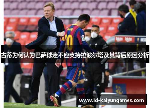 古蒂为何认为巴萨球迷不应支持拉波尔塔及其背后原因分析