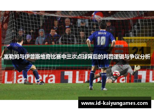 富勒姆与伊普斯维奇比赛中三次点球背后的判罚逻辑与争议分析