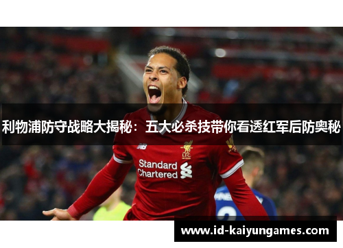 利物浦防守战略大揭秘：五大必杀技带你看透红军后防奥秘