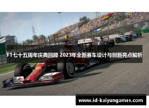 F1七十五周年庆典回顾 2023年全新赛车设计与创新亮点解析
