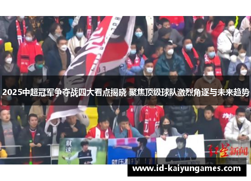 2025中超冠军争夺战四大看点揭晓 聚焦顶级球队激烈角逐与未来趋势
