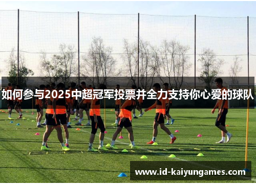 如何参与2025中超冠军投票并全力支持你心爱的球队