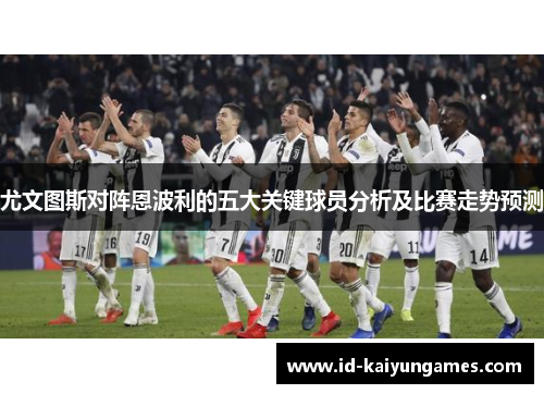 尤文图斯对阵恩波利的五大关键球员分析及比赛走势预测