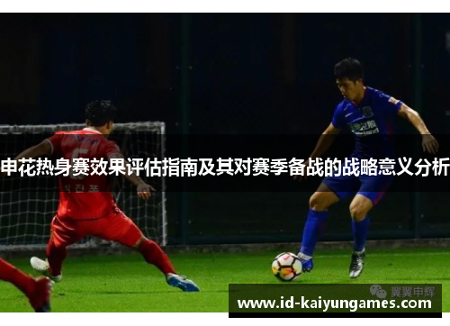 申花热身赛效果评估指南及其对赛季备战的战略意义分析