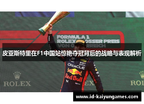 皮亚斯特里在F1中国站惊艳夺冠背后的战略与表现解析