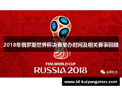 2018年俄罗斯世界杯决赛举办时间及相关赛事回顾