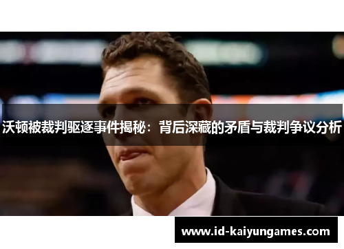 沃顿被裁判驱逐事件揭秘：背后深藏的矛盾与裁判争议分析