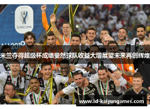 米兰夺得超级杯成绩斐然球队收益大增展望未来再创辉煌