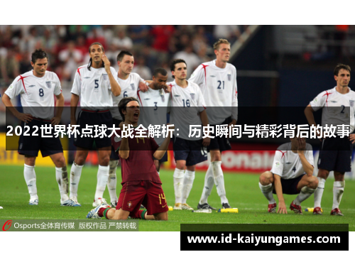 2022世界杯点球大战全解析：历史瞬间与精彩背后的故事