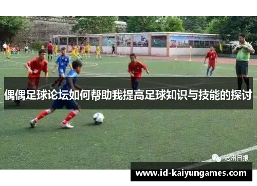 偶偶足球论坛如何帮助我提高足球知识与技能的探讨
