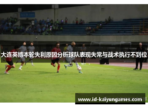 大连英博本轮失利原因分析球队表现失常与战术执行不到位