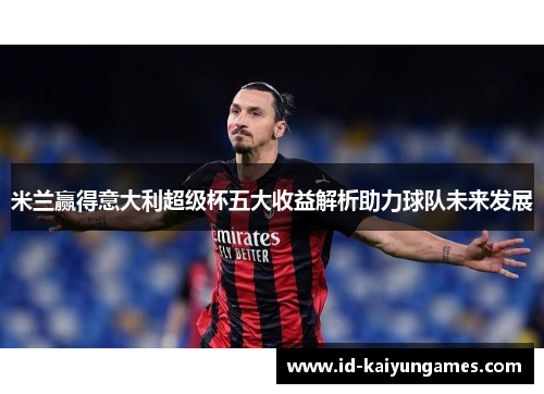 米兰赢得意大利超级杯五大收益解析助力球队未来发展