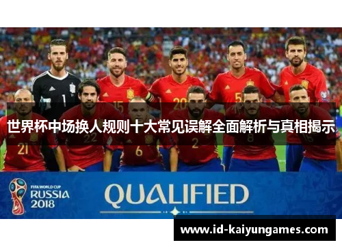 世界杯中场换人规则十大常见误解全面解析与真相揭示 世界杯中场换人规则十大常见误解全面解析与真相揭示
