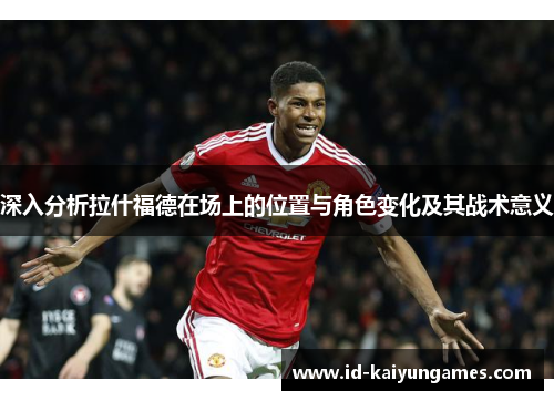 深入分析拉什福德在场上的位置与角色变化及其战术意义