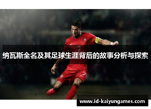 纳瓦斯全名及其足球生涯背后的故事分析与探索 纳瓦斯全名及其足球生涯背后的故事分析与探索