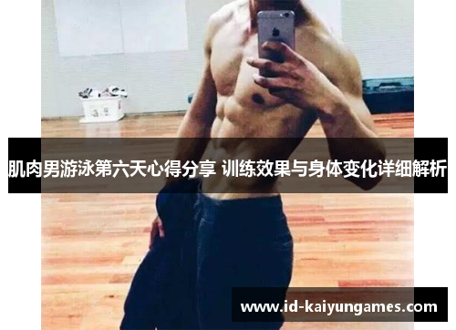 肌肉男游泳第六天心得分享 训练效果与身体变化详细解析