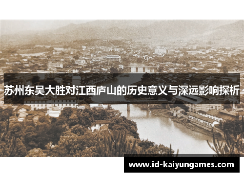 苏州东吴大胜对江西庐山的历史意义与深远影响探析