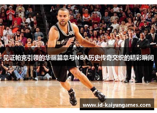 见证帕克引领的华丽篇章与NBA历史传奇交织的精彩瞬间
