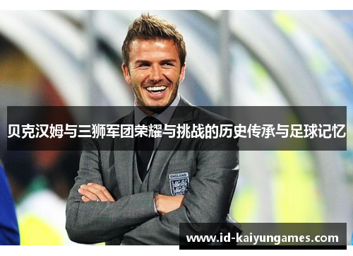 贝克汉姆与三狮军团荣耀与挑战的历史传承与足球记忆