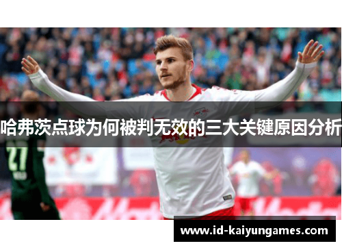 哈弗茨点球为何被判无效的三大关键原因分析 哈弗茨点球为何被判无效的三大关键原因分析