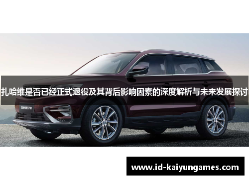 扎哈维是否已经正式退役及其背后影响因素的深度解析与未来发展探讨