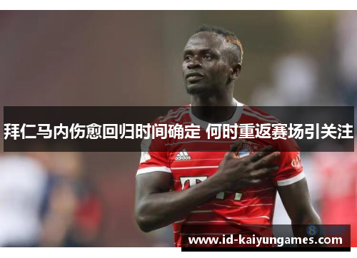 拜仁马内伤愈回归时间确定 何时重返赛场引关注