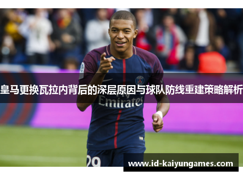 皇马更换瓦拉内背后的深层原因与球队防线重建策略解析