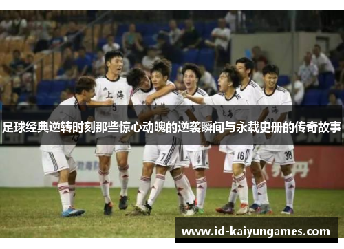 足球经典逆转时刻那些惊心动魄的逆袭瞬间与永载史册的传奇故事