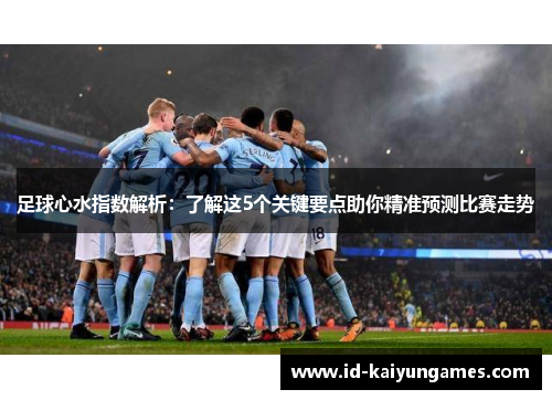 足球心水指数解析：了解这5个关键要点助你精准预测比赛走势