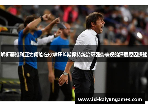 解析塞维利亚为何能在欧联杯长期保持统治级强势表现的深层原因探秘 解析塞维利亚为何能在欧联杯长期保持统治级强势表现的深层原因探秘