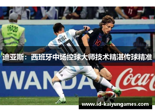 迪亚斯:西班牙中场控球大师技术精湛传球精准 迪亚斯:西班牙中场控球大师技术精湛传球精准