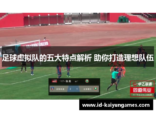 足球虚拟队的五大特点解析 助你打造理想队伍 足球虚拟队的五大特点解析 助你打造理想队伍