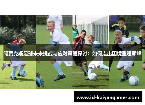 阿贾克斯足球未来挑战与应对策略探讨：如何走出困境重返巅峰