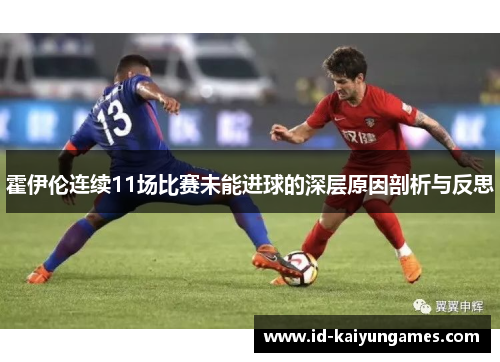 霍伊伦连续11场比赛未能进球的深层原因剖析与反思 霍伊伦连续11场比赛未能进球的深层原因剖析与反思