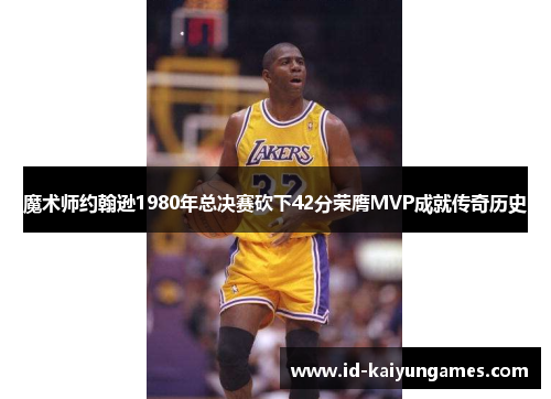 魔术师约翰逊1980年总决赛砍下42分荣膺MVP成就传奇历史