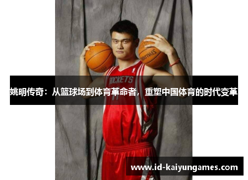 姚明传奇：从篮球场到体育革命者，重塑中国体育的时代变革