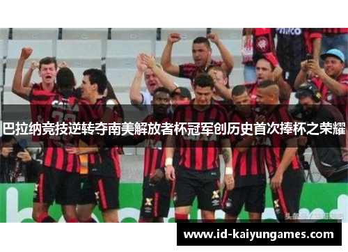 巴拉纳竞技逆转夺南美解放者杯冠军创历史首次捧杯之荣耀 巴拉纳竞技逆转夺南美解放者杯冠军创历史首次捧杯之荣耀