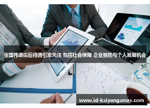 张国伟退役后待遇引发关注 包括社会保障 企业赞助与个人发展机会 张国伟退役后待遇引发关注 包括社会保障 企业赞助与个人发展机会