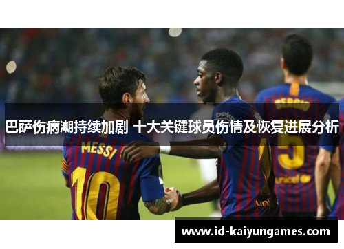 巴萨伤病潮持续加剧 十大关键球员伤情及恢复进展分析
