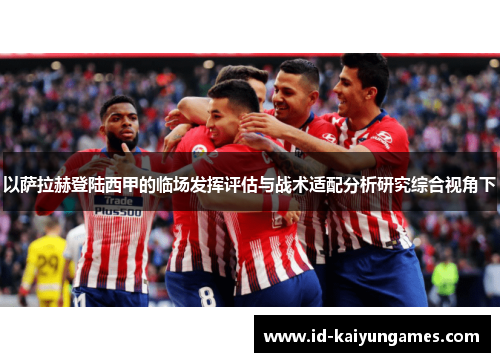 以萨拉赫登陆西甲的临场发挥评估与战术适配分析研究综合视角下 以萨拉赫登陆西甲的临场发挥评估与战术适配分析研究综合视角下
