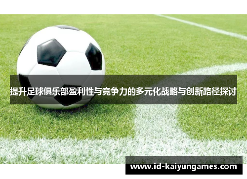 提升足球俱乐部盈利性与竞争力的多元化战略与创新路径探讨