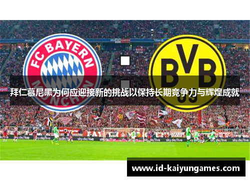 拜仁慕尼黑为何应迎接新的挑战以保持长期竞争力与辉煌成就 拜仁慕尼黑为何应迎接新的挑战以保持长期竞争力与辉煌成就