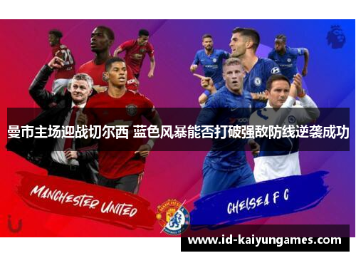 曼市主场迎战切尔西 蓝色风暴能否打破强敌防线逆袭成功