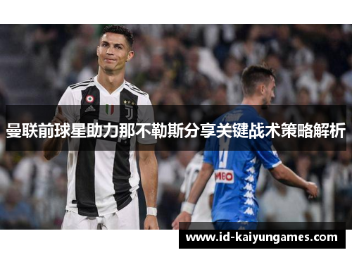 曼联前球星助力那不勒斯分享关键战术策略解析