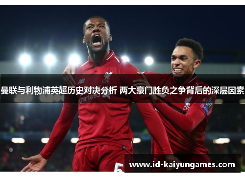曼联与利物浦英超历史对决分析 两大豪门胜负之争背后的深层因素 曼联与利物浦英超历史对决分析 两大豪门胜负之争背后的深层因素
