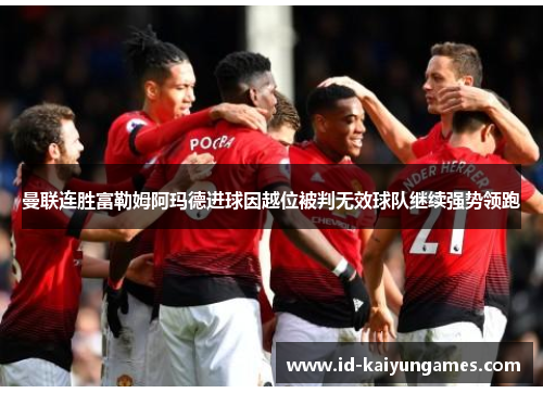 曼联连胜富勒姆阿玛德进球因越位被判无效球队继续强势领跑
