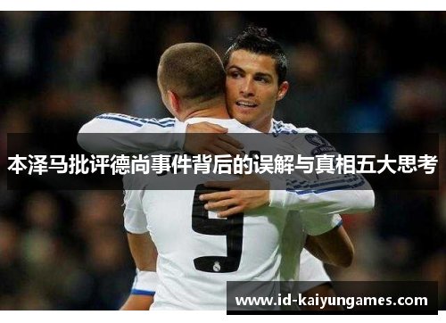 本泽马批评德尚事件背后的误解与真相五大思考 本泽马批评德尚事件背后的误解与真相五大思考