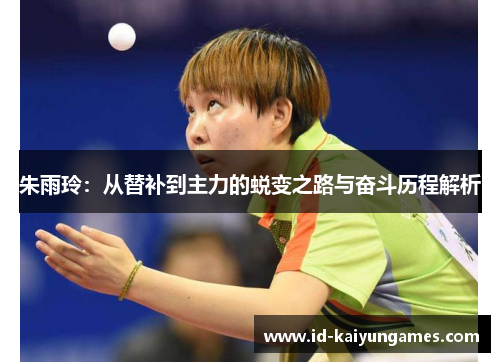 朱雨玲:从替补到主力的蜕变之路与奋斗历程解析 朱雨玲:从替补到主力的蜕变之路与奋斗历程解析